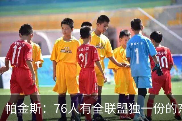 帕金斯：76人有全联盟独一份的东西，四个末节先生