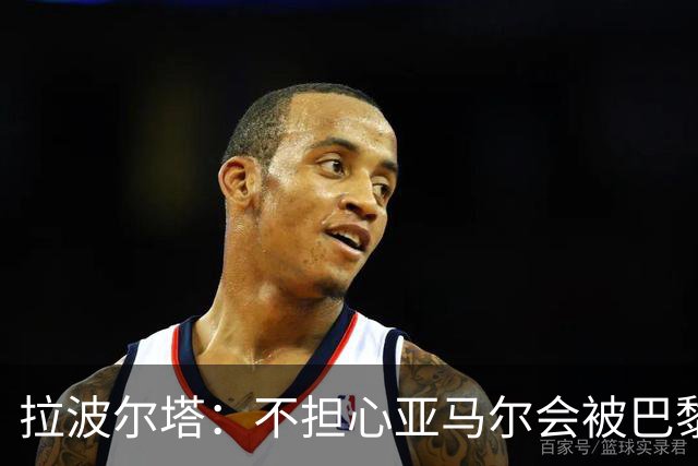 拉波尔塔：不担心亚马尔会被巴黎的高薪诱惑，对巴萨底蕴充满信心