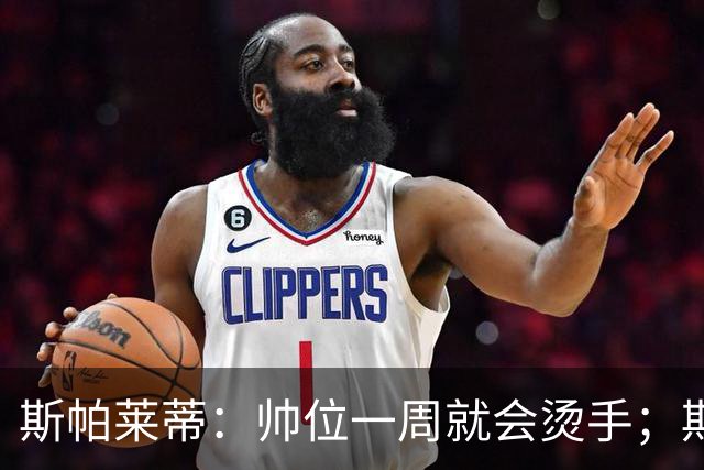 斯帕莱蒂：帅位一周就会烫手；期待球队做出反应