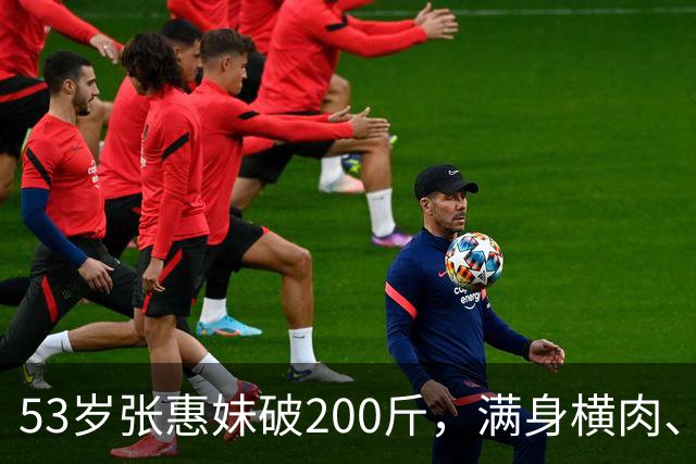 53岁张惠妹破200斤，满身横肉、臀大腰圆，意外撞身“石矶娘娘”