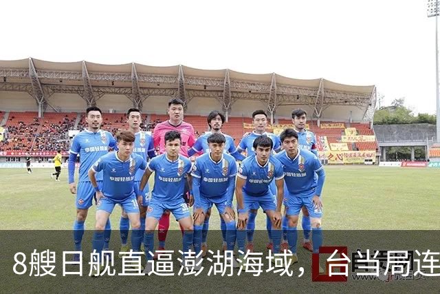 8艘日舰直逼澎湖海域，台当局连忙“跪迎”，大陆出动巨舰